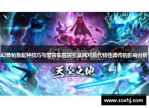 幻兽帕鲁配种技巧与繁育实践探索及其对后代特性遗传的影响分析