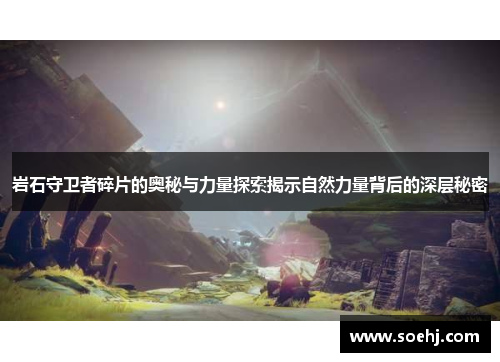 岩石守卫者碎片的奥秘与力量探索揭示自然力量背后的深层秘密
